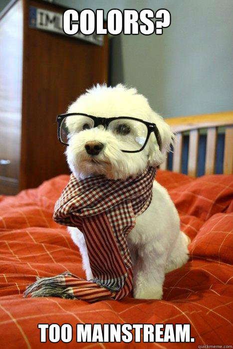 Colors? Too mainstream.  Hipster Dog