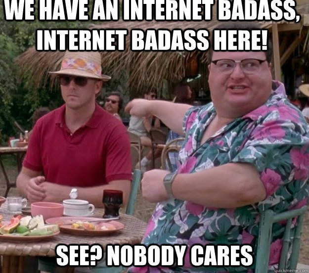 We have an internet badass, internet badass here! See? nobody cares  we got dodgson here