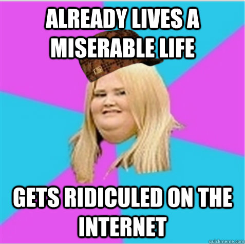 Already Lives a miserable life Gets ridiculed on the internet  scumbag fat girl