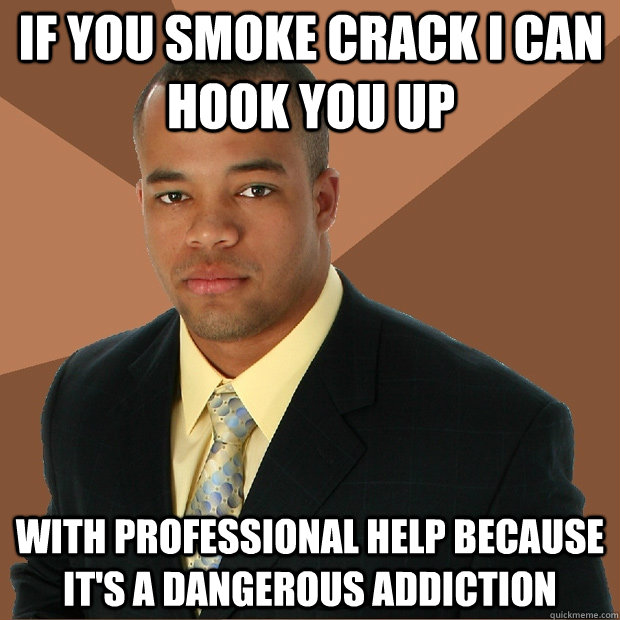 If you smoke crack i can hook you up with professional help because it's a dangerous addiction - If you smoke crack i can hook you up with professional help because it's a dangerous addiction  Successful Black Man