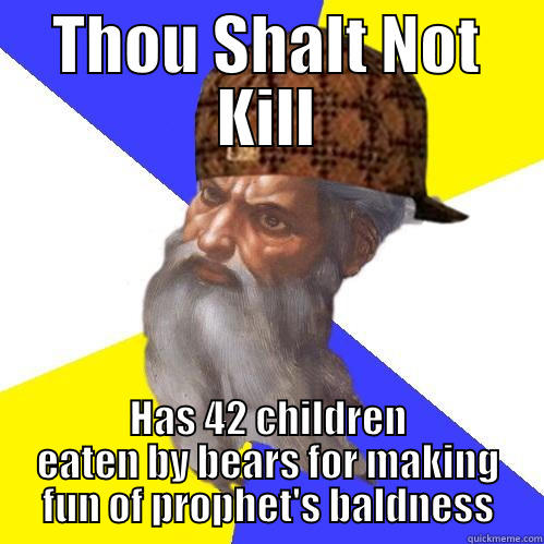 THOU SHALT NOT KILL HAS 42 CHILDREN EATEN BY BEARS FOR MAKING FUN OF PROPHET'S BALDNESS Scumbag Advice God