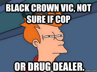 Black Crown Vic, Not sure if cop  or drug dealer.  Notsureif