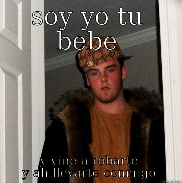 SOY YO TU BEBE Y VINE A ROBARTE Y AH LLEVARTE CONMIGO Scumbag Steve