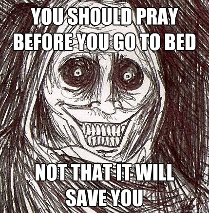 you should pray before you go to bed not that it will 
save you - you should pray before you go to bed not that it will 
save you  Horrifying Houseguest