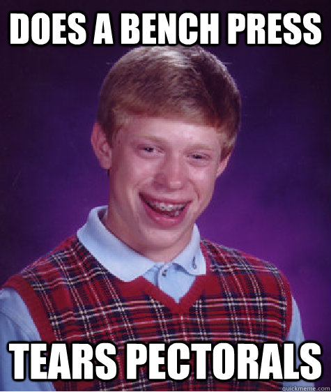 does a bench press  tears pectorals   Bad Luck Brian