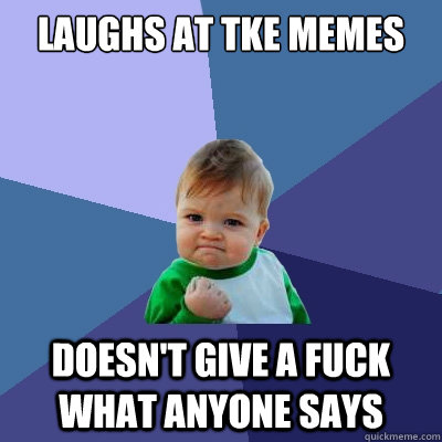 laughs at tke memes doesn't give a fuck what anyone says  Success Kid