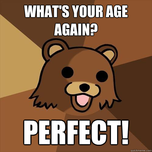 What's your age again? Perfect!  Pedobear