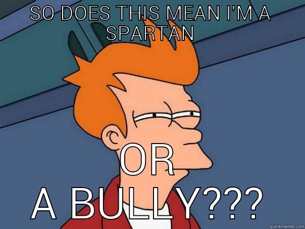 SO DOES THIS MEAN I'M A SPARTAN OR A BULLY??? Futurama Fry