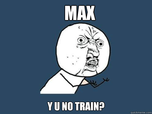 Max y u no train?  Y U No