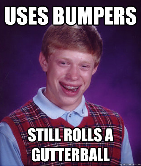 Uses bumpers still rolls a gutterball   Bad Luck Brian