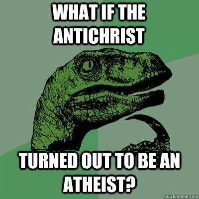 what if the Antichrist turned out to be an atheist?  