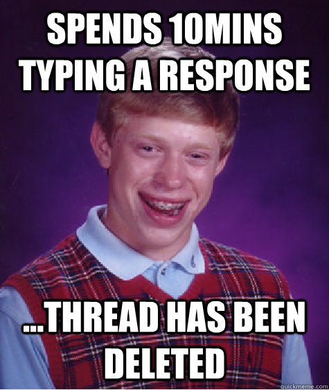 Spends 10mins typing a response ...Thread has been deleted  Bad Luck Brian