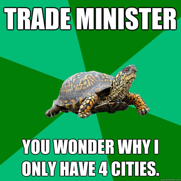 Trade Minister You wonder why i only have 4 cities.  Torrenting Turtle