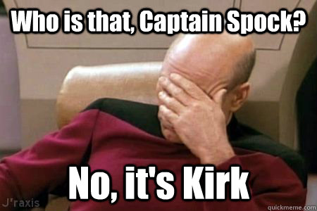 Who is that, Captain Spock? No, it's Kirk  Facepalm Picard