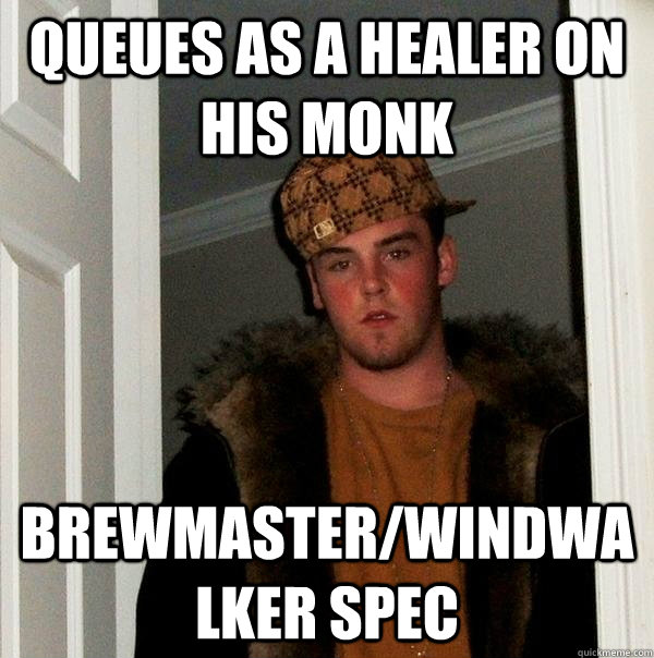 queues as a healer on his monk brewmaster/windwalker spec  Scumbag Steve