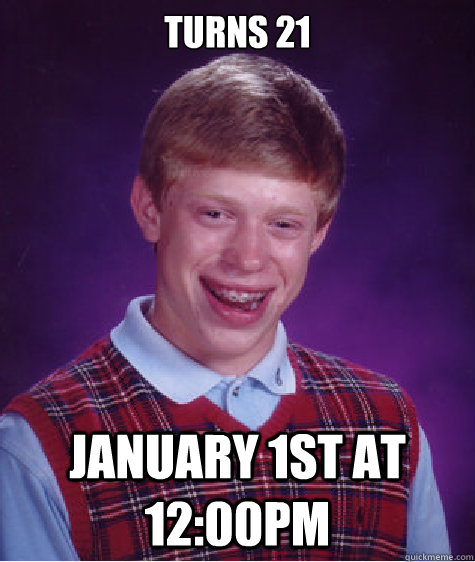 turns 21 january 1st at 12:00pm  Bad Luck Brian