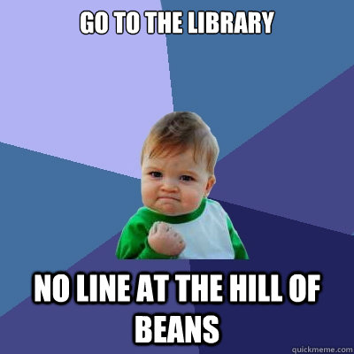 Go to the library  NO line at the hill of beans  Success Kid