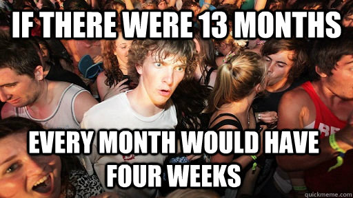 If there were 13 months every month would have four weeks - If there were 13 months every month would have four weeks  Sudden Clarity Clarence
