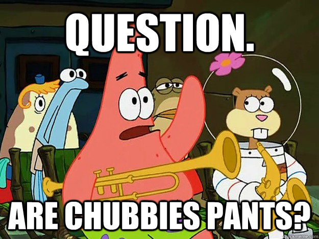 Question. Are Chubbies pants?  Question Asking Patrick