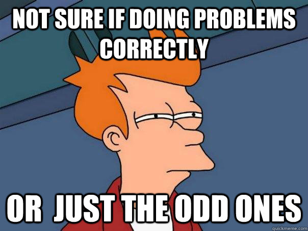 Not sure if doing problems correctly or  just the odd ones  Futurama Fry