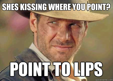 shes kissing where you point? point to lips  Indiana Jones Life Lessons