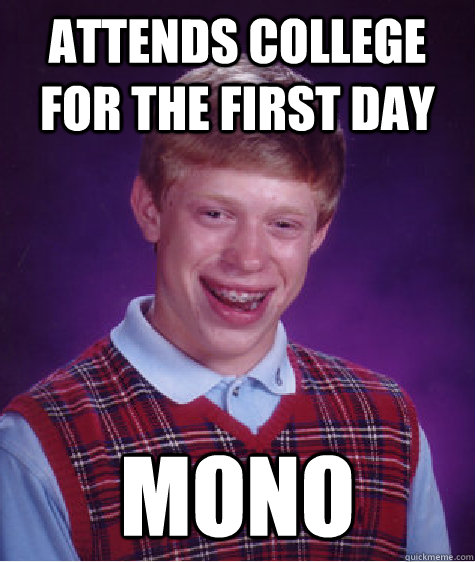 attends college for the first day MONO   Bad Luck Brian