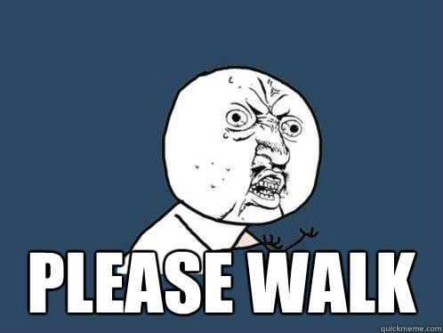  please walk -  please walk  Y U No