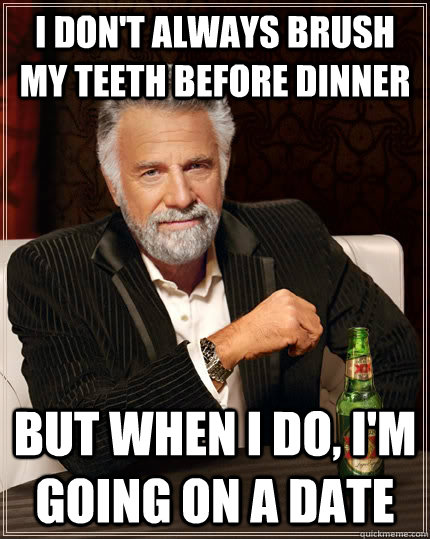 I don't always brush my teeth before dinner but when I do, I'm going on a date  The Most Interesting Man In The World