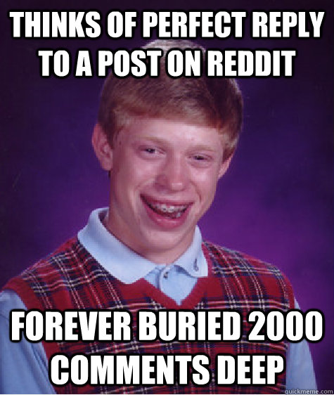 Thinks of perfect reply to a post on reddit forever buried 2000 comments deep  Bad Luck Brian