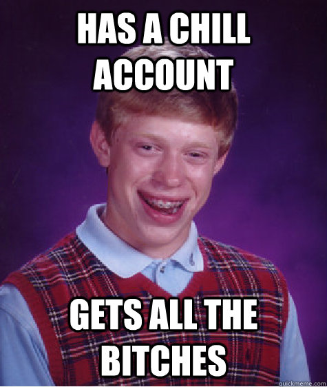 Has a Chill account gets all the bitches - Has a Chill account gets all the bitches  Bad Luck Brian