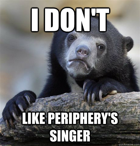 I don't Like Periphery's singer - I don't Like Periphery's singer  Confession Bear