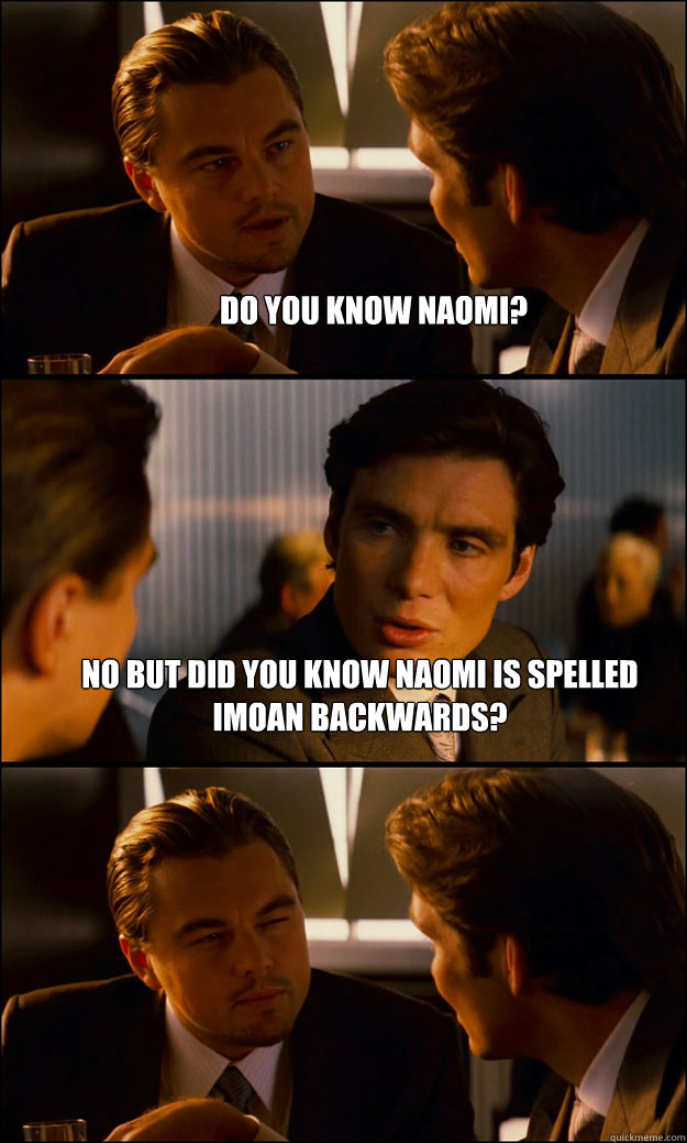 Do you know Naomi? No but did you know Naomi is spelled Imoan backwards?  - Do you know Naomi? No but did you know Naomi is spelled Imoan backwards?   Inception