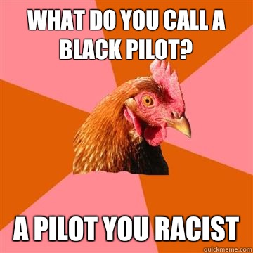 What do you call a black pilot? A pilot you racist - What do you call a black pilot? A pilot you racist  Anti-Joke Chicken