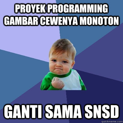 Proyek programming gambar cewenya monoton ganti sama SNSD - Proyek programming gambar cewenya monoton ganti sama SNSD  Success Kid