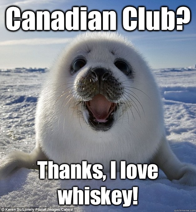 Canadian Club? Thanks, I love whiskey!  - Canadian Club? Thanks, I love whiskey!   Easily Pleased Seal