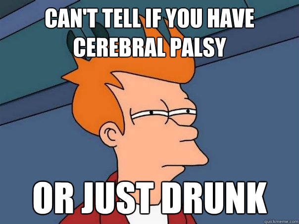 Can't Tell if you have cerebral palsy or just drunk  Futurama Fry