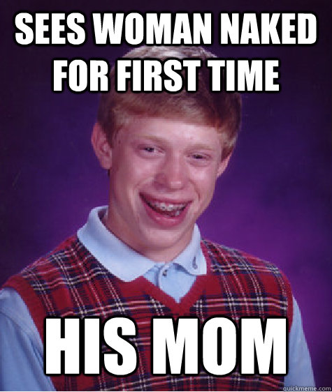 Sees woman naked for first time his mom - Sees woman naked for first time his mom  Bad Luck Brian