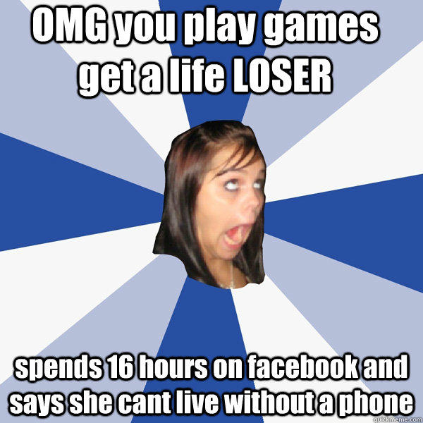OMG you play games get a life LOSER spends 16 hours on facebook and says she cant live without a phone  