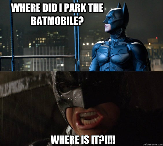 Where did I park the Batmobile? WHERE IS IT?!!!!  Batman Yelling