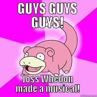 GUYS GUYS GUYS! JOSS WHEDON MADE A MUSICAL! Slowpoke