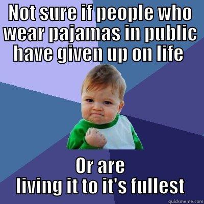 pajama life - NOT SURE IF PEOPLE WHO WEAR PAJAMAS IN PUBLIC HAVE GIVEN UP ON LIFE  OR ARE  LIVING IT TO IT'S FULLEST  Success Kid