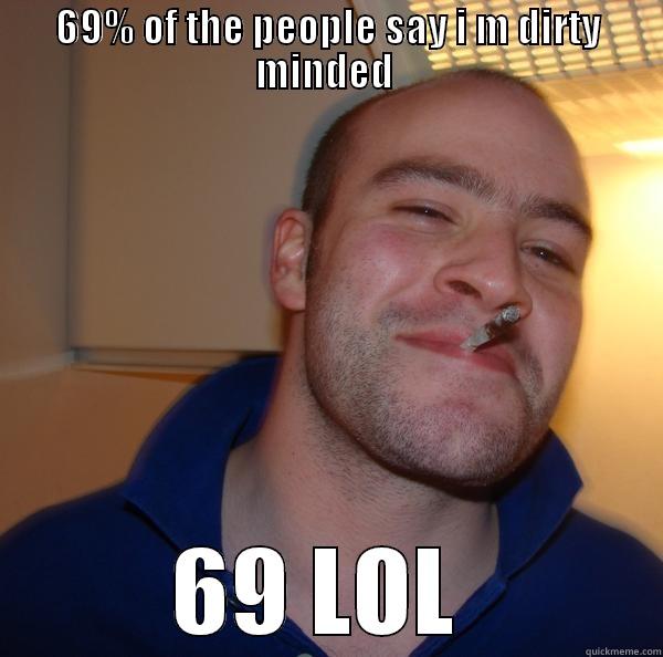 69 LOL - 69% OF THE PEOPLE SAY I M DIRTY MINDED  69 LOL  Good Guy Greg 