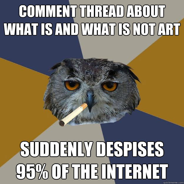 comment thread about what is and what is not art suddenly despises 95% of the internet  Art Student Owl