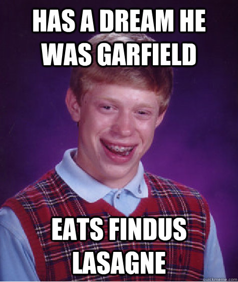 Has a dream he was garfield Eats Findus Lasagne  Bad Luck Brian