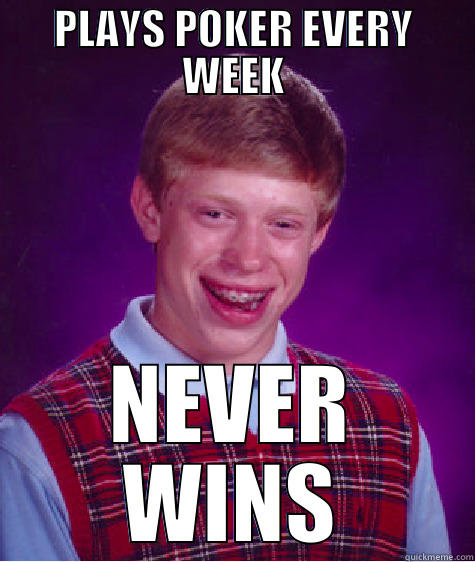 HAHA POKER HEHE - PLAYS POKER EVERY WEEK NEVER WINS Bad Luck Brian