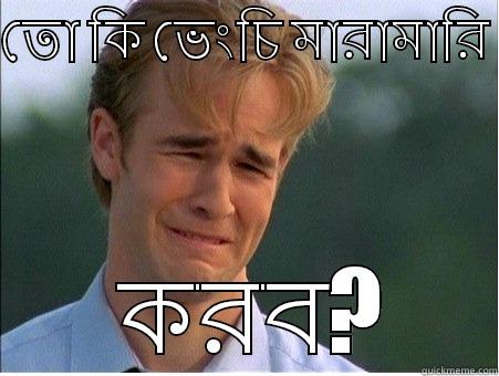 তো কি ভেংচি মারামারি   করব? 1990s Problems