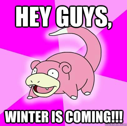 hey guys, winter is coming!!!  Slowpoke