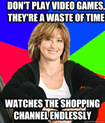 don't play video games, they're a waste of time watches the shopping channel endlessly - don't play video games, they're a waste of time watches the shopping channel endlessly  Sheltering Suburban Mom