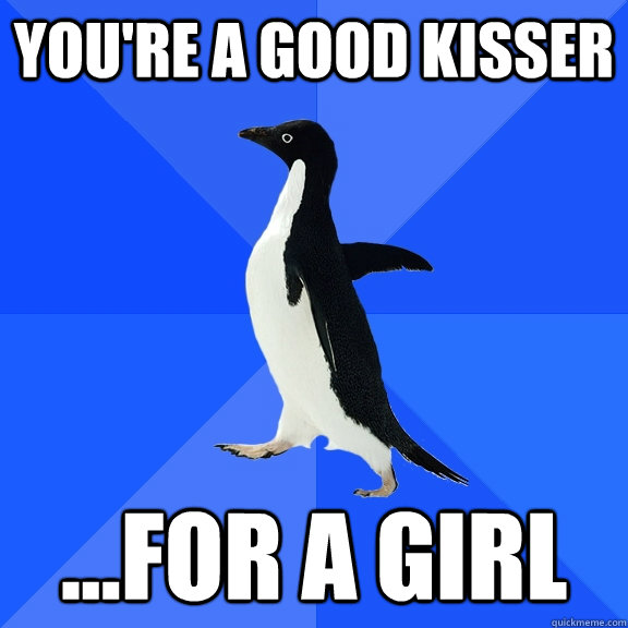 You're a good kisser ...For a girl - You're a good kisser ...For a girl  Socially Awkward Penguin