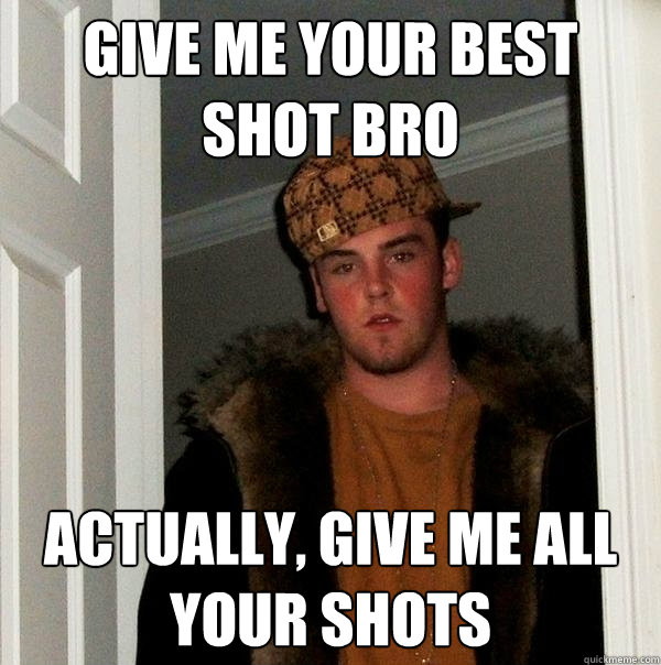 Give me your best shot bro actually, give me all your shots - Give me your best shot bro actually, give me all your shots  Scumbag Steve